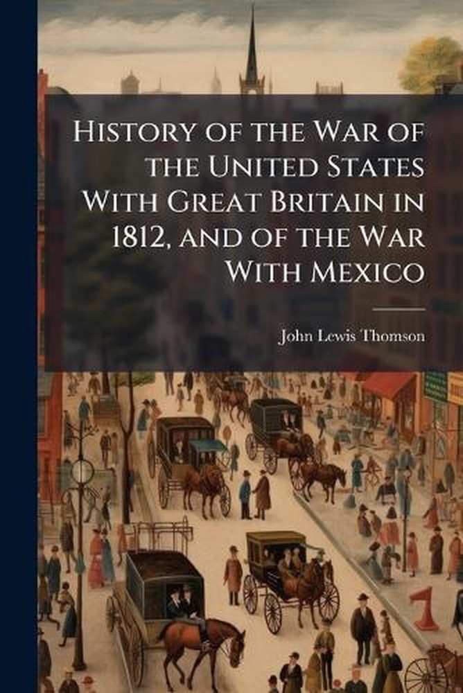 History of the War of the United States With Great Britain in 1812, and of the W