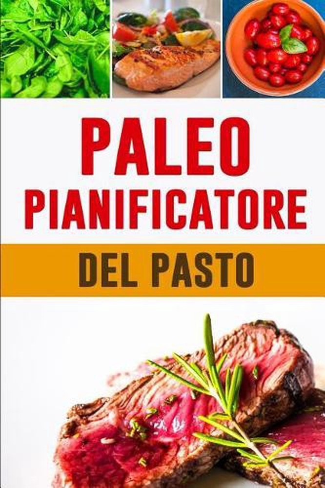 Paleo Pianificatore del Pasto: Cambia come mangi, cambia la tua vita! Pianificat