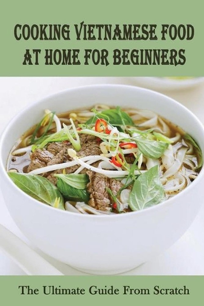 Vietnamese Cooking for Beginners – Easy Home Recipes From Scratch