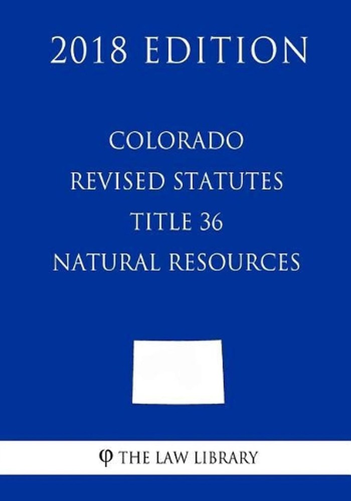 Colorado Revised Statutes - Title 36 - Natural Resources - General (2018 Edition