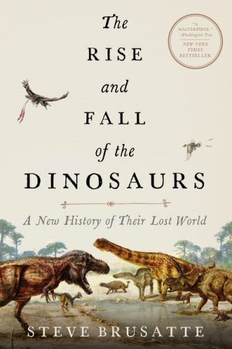 The Rise and Fall of the Dinosaurs: A New History of Their Lost World by Brusat