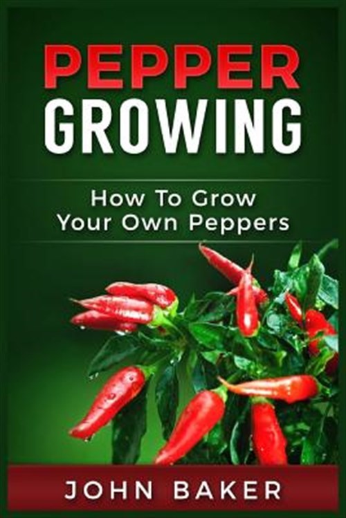 Pepper Growing How to Grow Your Own Peppers : Everything You Need to Know Abo...