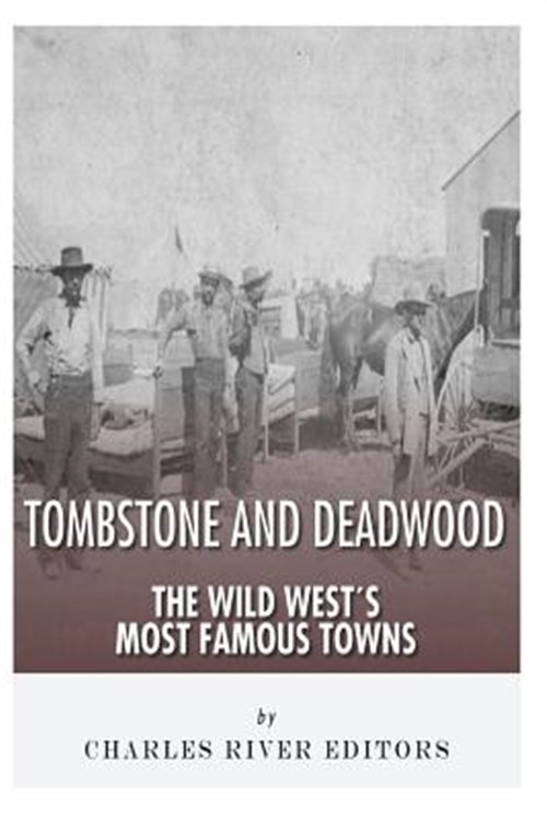 Tombstone and Deadwood: The Wild West's Most Famous Towns by Charles River Ed...