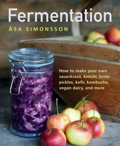 Fermentation : How to Make Your Own Sauerkraut, Kimchi, Brine Pickles, Kefir,...