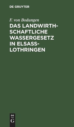 F Von Bodungen Das Landwirthschaftliche Wassergesetz in Elsass-Lothri (Hardback)