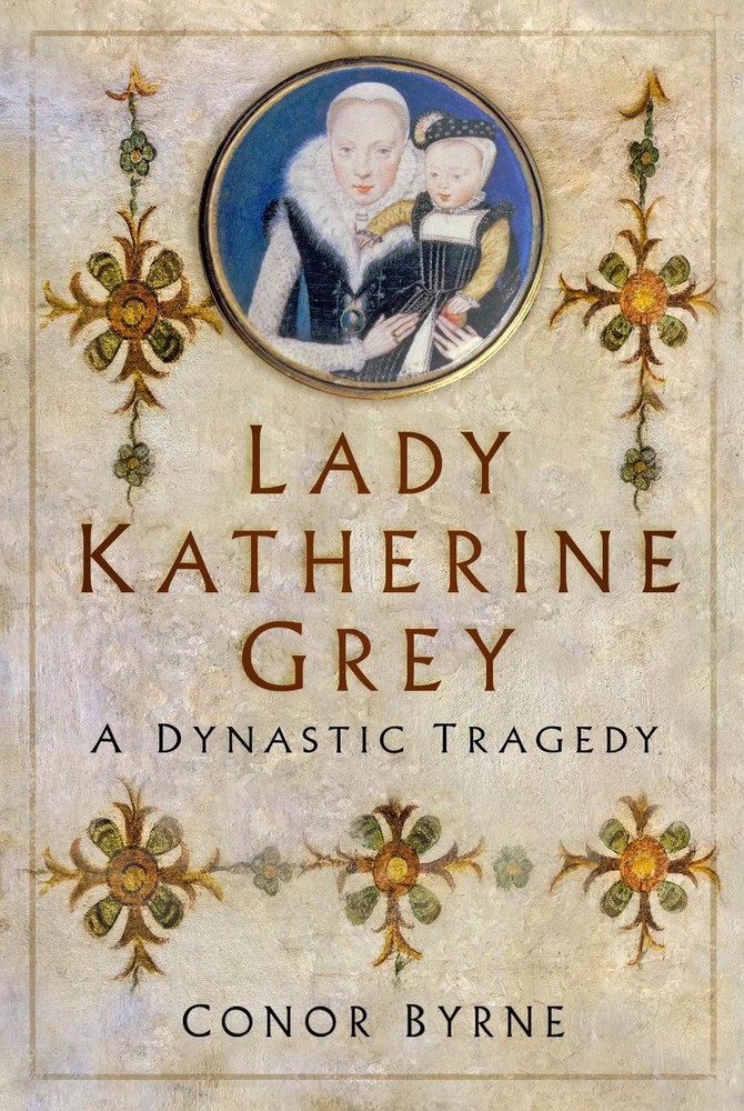 Lady Katherine Grey: A Dynastic Tragedy by Conor Byrne Hardcover Book