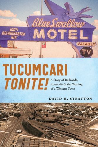 Tucumcari Tonite! : A Story of Railroads, Route 66, and the Waning of a Weste...