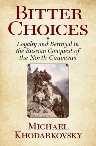 Bitter Choices : Loyalty and Betrayal in the Russian Conquest of the North Ca...