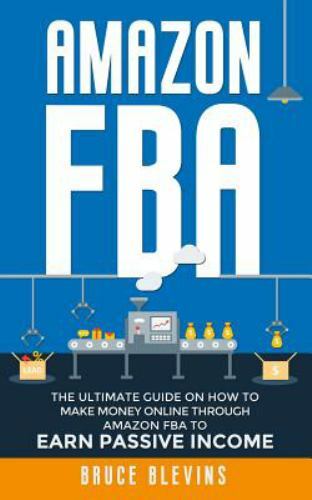 Amazon Fba: The Ultimate Guide On How To Make Money Online Through Amazon FBA...
