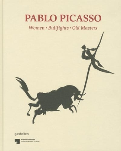 Pablo Picasso. Women, Bullfights, Old Masters: Prints and Drawings from the