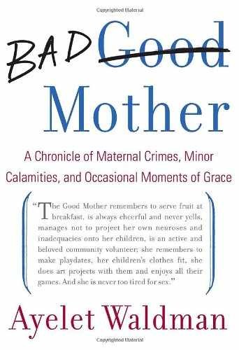 Bad Mother: A Chronicle of Maternal - Hardcover, by Waldman Ayelet - Very Good g