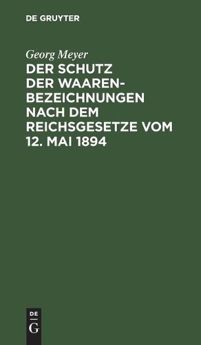 Georg Meyer Der Schutz Der Waarenbezeichnungen Nach Dem Reichsgesetze (Hardback)