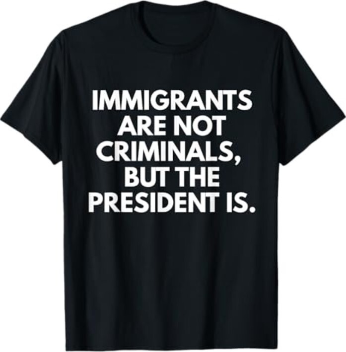 Immigrants Are Not Criminals But The President Is Funny T-Shirt