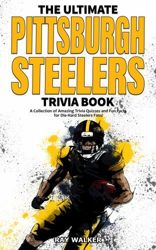 The Ultimate Pittsburgh Steelers Trivia Book: A Collection of Amazing Trivia Qui