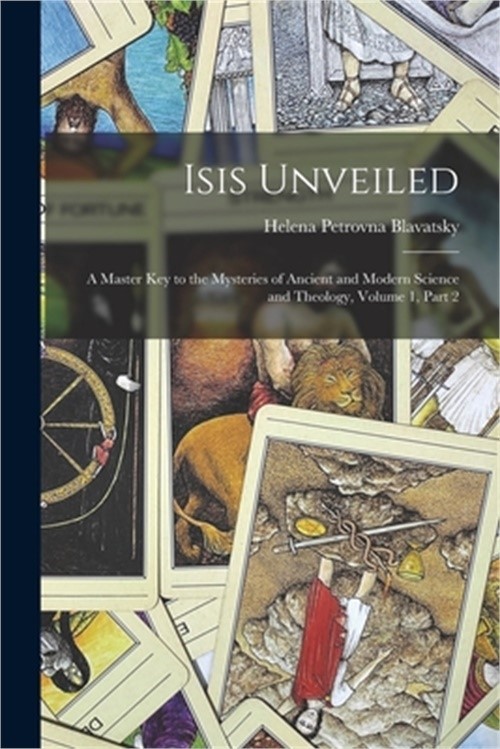 Isis Unveiled: A Master Key to the Mysteries of Ancient and Modern Science and T
