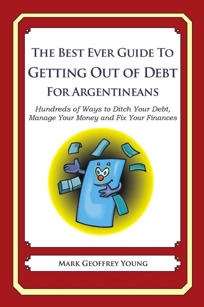 The Best Ever Guide to Getting Out of Debt for Argentineans: Hundreds of Ways to