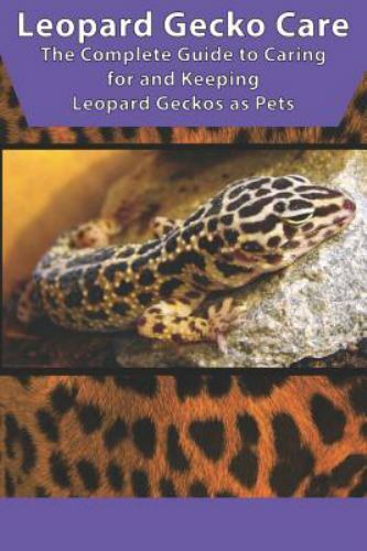 Leopard Gecko Care: The Complete Guide to Caring for and Keeping Leopard Geck...