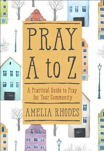 Pray A to Z: A Practical Guide to Pray for Your Community by Amelia Rhodes: New