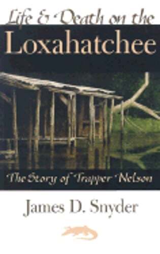 Life & Death on the Loxahatchee: The Story of Trapper Nelson by James D Snyder