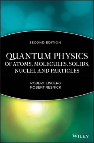 Quantum Physics of Atoms, Molecules, Solids, Nuclei, and Particles by Eisberg