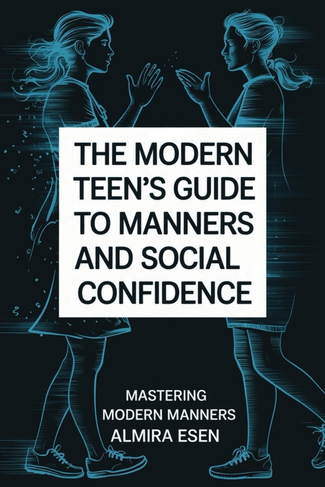 The Modern Teen's Guide To Manners & Social Confidence: Mastering Modern Manners
