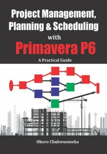 Project Management, Planning & Scheduling with Primavera P6: A Practical Guid...