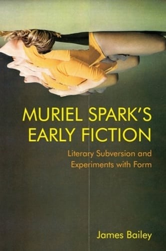 Muriel Spark's Early Fiction: Literary Subversion and Experiments with Form: New
