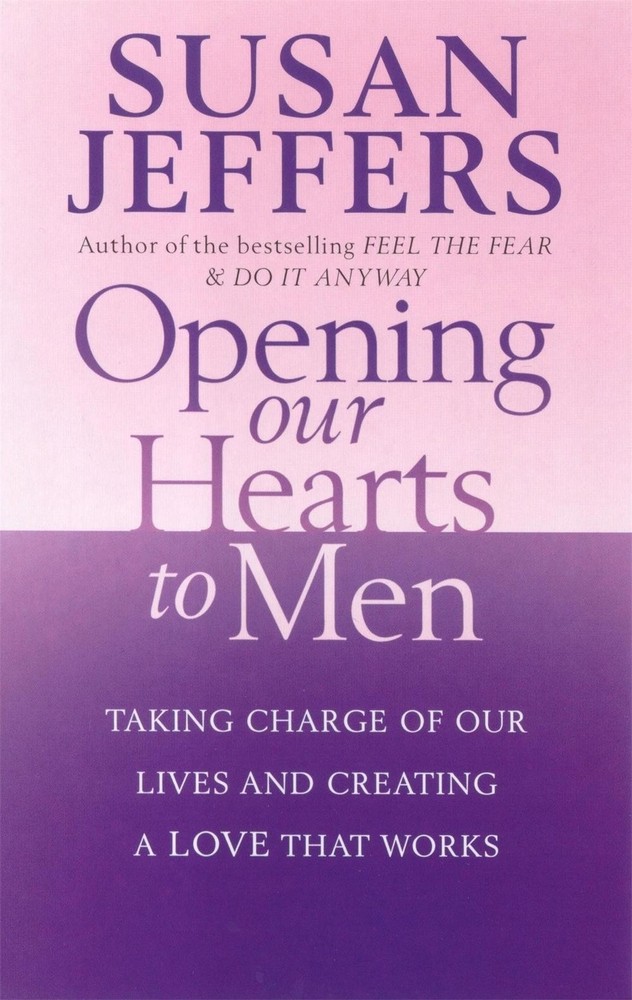Opening Our Hearts To Men: Taking charge of our lives and creating a love that w
