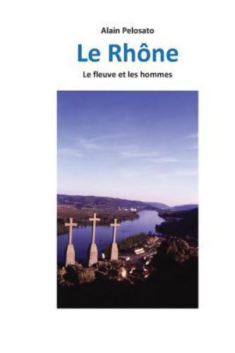 Le Rhône : Le Fleuve Et Les Hommes, Paperback by Pelosato, Alain, Brand New, ...
