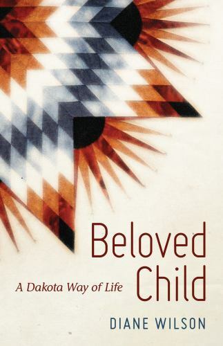 Beloved Child : A Dakota Way of Life by Diane Wilson (2017, Trade Paperback)
