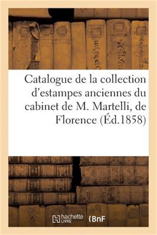 Catalogue de la Collection d'Estampes Anciennes Du Cabinet de M. Martelli, de Fl