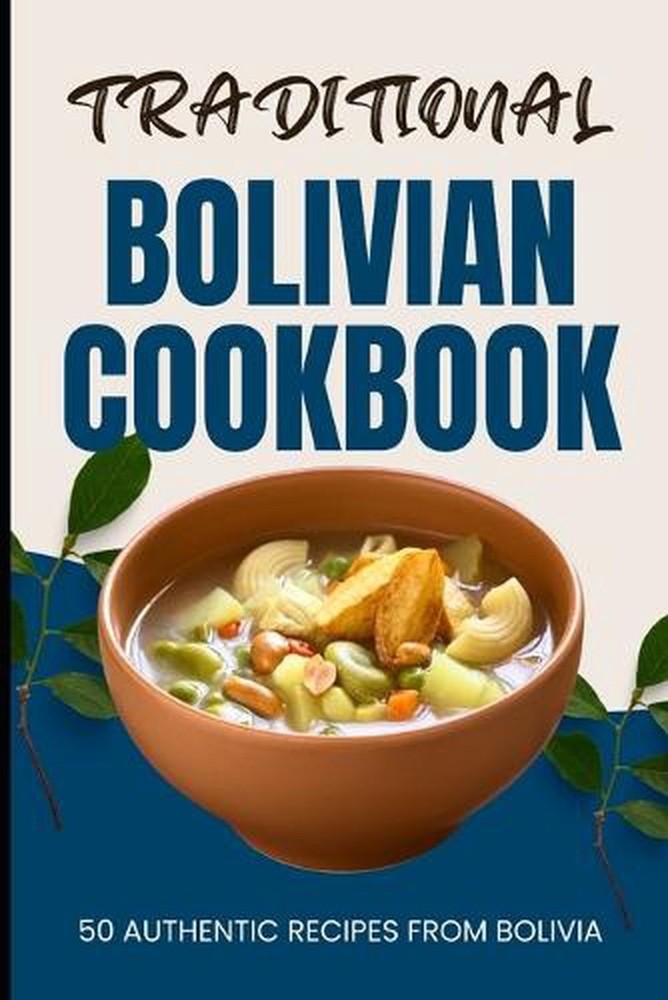 Traditional Bolivian Cookbook: 50 Authentic Recipes from Bolivia by Ava Baker Pa
