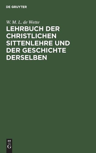 W M L De Wette Lehrbuch Der Christlichen Sittenlehre Und Der Geschich (Hardback)