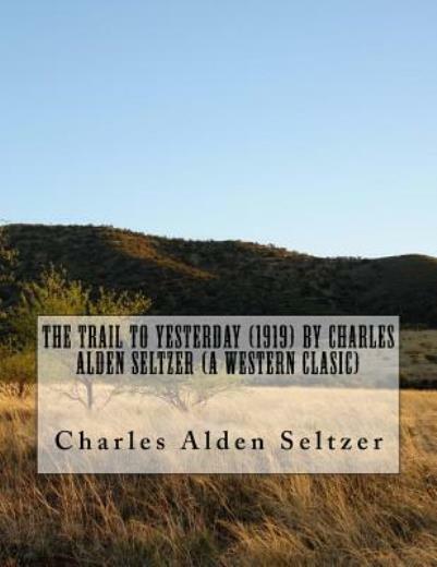 The Trail To Yesterday (1919) By Charles Alden Seltzer (A Western Clasic)