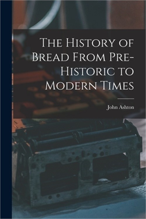 The History of Bread From Pre-Historic to Modern Times (Paperback or Softback)