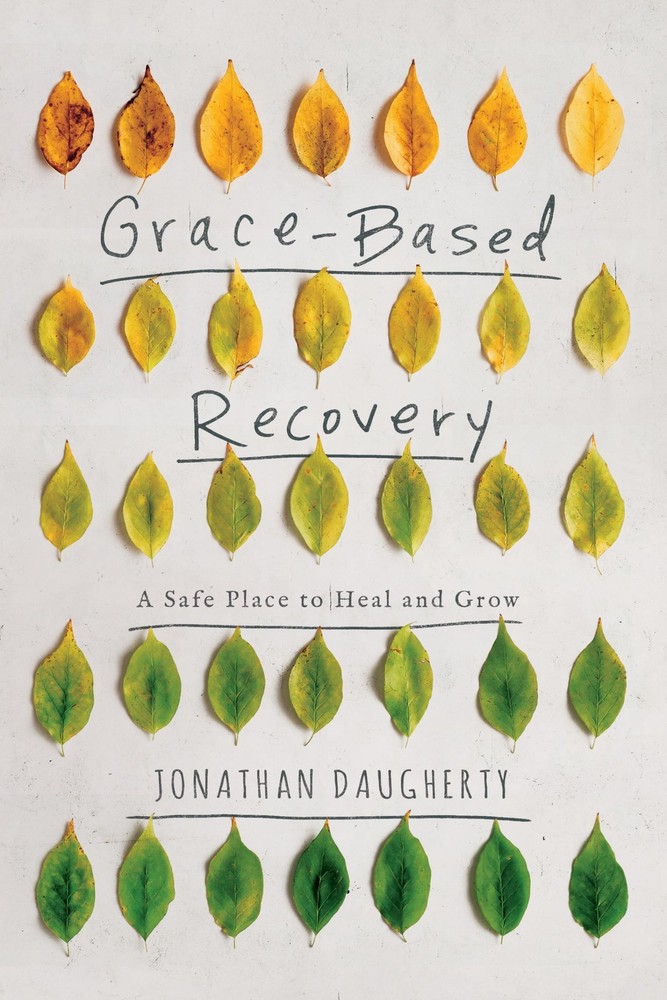 Grace Based Recovery: A Safe Place to Heal and Grow by Jonathan Daugherty