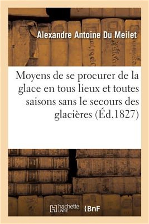 Notice Sur Les Moyens de Se Procurer de la Glace En Tous Lieux Et En Toutes Sais