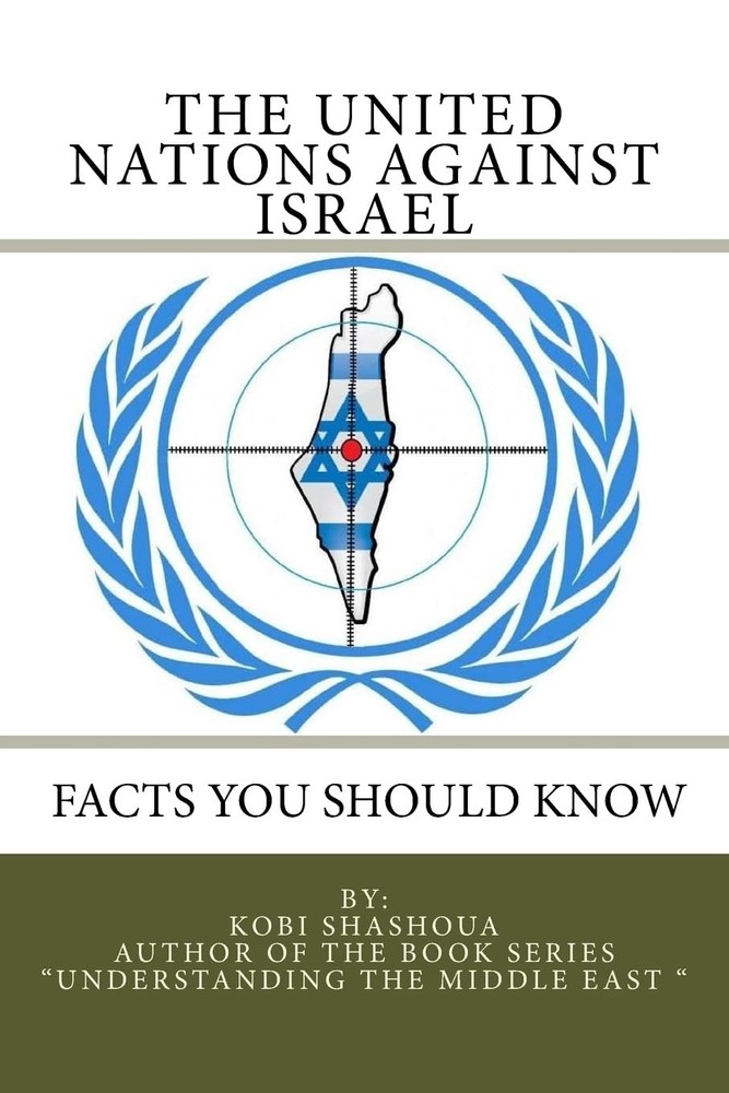 THE UNITED NATIONS AGAINST ISRAEL - Facts you should know: How the UN and Its In