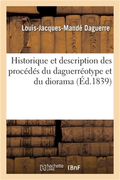 Historique Et Description Des Proc�d�s Du Daguerr�otype Et Du Diorama (Paperback