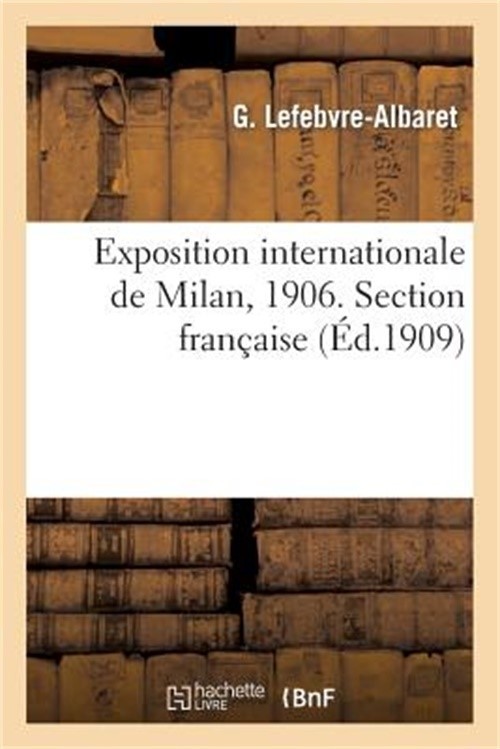 Exposition Internationale de Milan, 1906. Section Fran�aise. Mat�riel Et Proc�d�