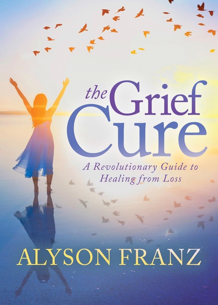 The Grief Cure: A Revolutionary Guide to Healing from Loss by Alyson Franz (Engl