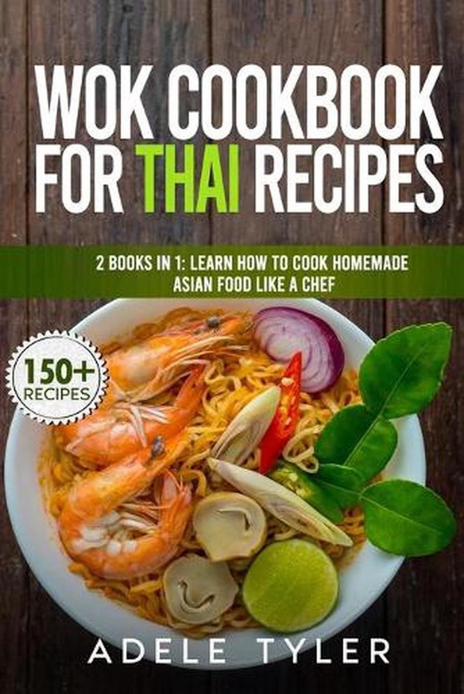 Wok Cookbook For Thai Recipes: 2 Books In 1: Learn How To Cook Homemade Asian Fo