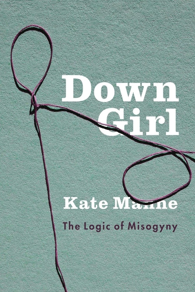 Down Girl: The Logic of Misogyny by Kate Manne – 2017 Hardcover
