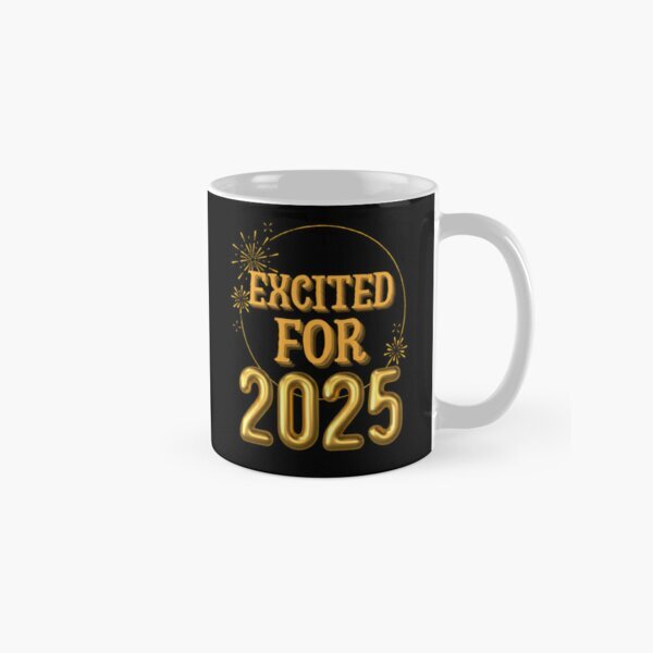 Excited For 2025 Funny New Years Gift Tshirt Classic Mug , Gift For Family