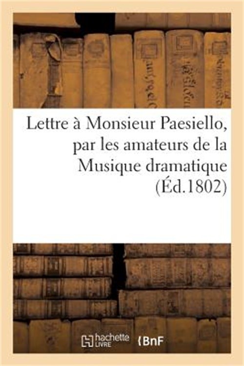 Lettre � Monsieur Paesiello, Par Les Amateurs de la Musique Dramatique (Paperbac