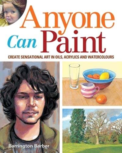 Anyone Can Paint: Create Sensational Art in Watercolours, Acrylics and Oils