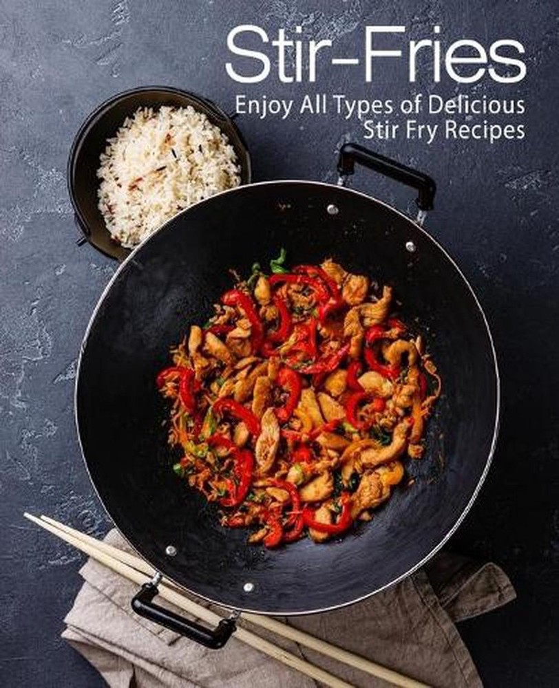 Stir-Fries: Enjoy All Types of Delicious Stir Fry Recipes (2nd Edition) by Books