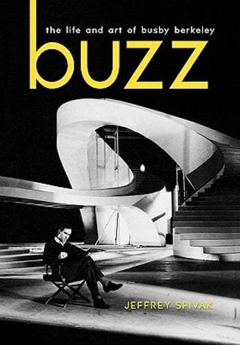 Buzz: The Life and Art of Busby Berkeley by Jeffrey Spivak: New