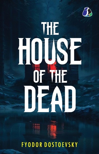 The House Of The Dead: Or, Prison Life In Siberia: The Origi...