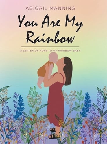 You Are My Rainbow A Letter of Hope to My Rainbow Baby by Abigail Manning New